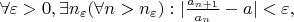 $ \forall \varepsilon > 0, \exists n_{\varepsilon} (\forall n>n_{\varepsilon}):|\frac {a_{n+1}}{a_{n}} - a |< \varepsilon,$