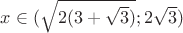 $x \in (\sqrt{2 (3+\sqrt{3})}; 2 \sqrt{3})$ $x \in (\sqrt{2 (3+\sqrt{3})}; 2 \sqrt{3})$
