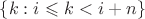 $\{k : i\leqslant k<i+n\}$
