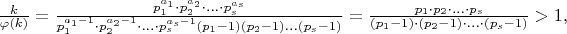 $\frac {k} {\varphi(k)}=\frac {p_1^{a_1}\cdot p_2^{a_2}\cdot ...\cdot p_s^{a_s}} {p_1^{a_1-1}\cdot p_2^{a_2-1}\cdot ...\cdot p_s^{a_s-1}(p_1-1)(p_2-1)...(p_s-1)}=\frac {p_1\cdot p_2\cdot ...\cdot p_s}{(p_1-1)\cdot (p_2-1)\cdot ...\cdot (p_s-1)}>1,$