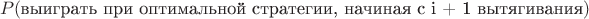 $$ P(\text{выиграть при оптимальной стратегии, начиная с i + 1 вытягивания})$$