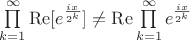 $\[\prod\limits_{k = 1}^\infty  {{\mathop{\rm Re}\nolimits} [{e^{\frac{{ix}}{{{2^k}}}}}]}  \ne {\mathop{\rm Re}\nolimits} \prod\limits_{k = 1}^\infty  {{e^{\frac{{ix}}{{{2^k}}}}}} \]$