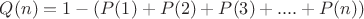 $Q(n) = 1 - (P(1) + P(2) + P(3) + .... + P(n))$