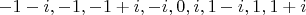 $-1-i, -1, -1+i, -i, 0,i,1-i, 1, 1+i$