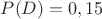$P(D)=0,15$