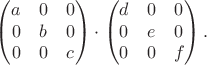 $$\begin{pmatrix}a&0&0\\0&b&0\\0&0&c\end{pmatrix}\cdot\begin{pmatrix}d&0&0\\0&e&0\\0&0&f\end{pmatrix}.$$