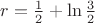 $r=\frac{1}{2} +\ln\frac{3}{2}$