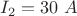 \[
I_2  = 30{\text{ }}A
\]