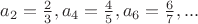 $a_2 = \frac 2 3, a_4 = \frac 4 5, a_6 = \frac 6 7, ...$