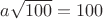 $a\sqrt{100}=100$