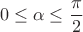 \[0 \le \alpha  \le \frac{\pi }{2}\]