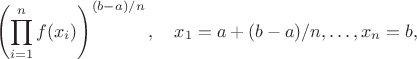 $$
\left(\prod\limits_{i=1}^n f(x_i)\right)^{(b-a)/n},\quad x_1=a+(b-a)/n,\dots,x_n=b,
$$