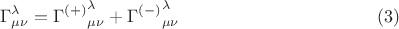 $$
\Gamma^{\lambda}_{\mu \nu} = {\Gamma^{(+)}}^{\lambda}_{\mu \nu} + {\Gamma^{(-)}}^{\lambda}_{\mu \nu} \eqno(3)
$$