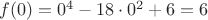 $f(0)=0^4-18\cdot 0^2 +6=6$