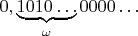 $0,\underbrace{1010\ldots}_{\omega}0000\ldots$