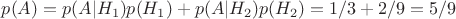 $p(A) = p(A|H_1)p(H_1)+p(A|H_2)p(H_2) = 1/3+2/9=5/9$