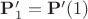 $\mathbf{P}^\prime_1 = \mathbf{P}^\prime(1)$
