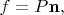 $f=P\mathbf{n},$