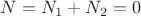$N=N_1+N_2=0$