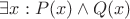 $\exists x: P(x) \wedge Q(x)$