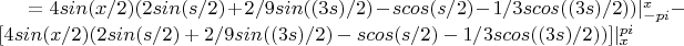 $ = 4 sin(x/2) (2 sin(s/2)+2/9 sin((3 s)/2)-s cos(s/2)-1/3 s cos((3 s)/2)) |_{-pi}^{x} - [4 sin(x/2) (2 sin(s/2)+2/9 sin((3 s)/2)-s cos(s/2)-1/3 s cos((3 s)/2))]|_{x}^{pi}$