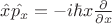 $\hat{x} \hat{p_x}=-i\hbar x \frac{\partial }{\partial x}$