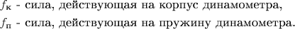 $\begin{aligned} &f_\text{к}\text{ - сила, действующая на корпус динамометра,} \\ &f_\text{п}\text{ - сила, действующая на пружину динамометра.} \\ \end{aligned}  $