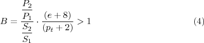 $$B= \dfrac{ \dfrac {P_{2}}{P_{1}}}{\dfrac {S_{2}}{S_{1}}}\cdot \dfrac {(e+8)}{(p_{t}+2)}>1\eqno {(4)}$$