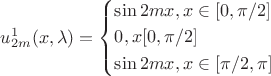 $\[u_{2m}^1(x,\lambda ) = \left\{ \begin{gathered}
  \sin 2mx,x \in [0,\pi /2] \hfill \\
  0,x[0,\pi /2] \hfill \\
  \sin 2mx,x \in [\pi /2,\pi ] \hfill \\ 
\end{gathered}  \right.\]$