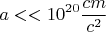$$a<<10^{20} \frac{cm}{c^2}$$
