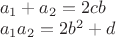 $\\a_1+a_2=2cb\\
a_1a_2=2b^2+d$