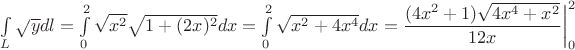 $\int\limits_L\sqrt{y}dl = \int\limits_0^2 \sqrt{x^2}\sqrt{1+(2x)^2}dx = \int\limits_0^2 \sqrt{x^2+4x^4}dx=\dfrac{(4x^2+1)\sqrt{4x^4+x^2}}{12x}\bigg|_0^2$
