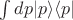 $\int dp |p\rangle\langle p|$ $\int dp |p\rangle\langle p|$