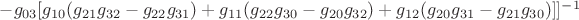 $- {g_{03}}[{g_{10}}({g_{21}}{g_{32}} - {g_{22}}{g_{31}}) + {g_{11}}({g_{22}}{g_{30}} - {g_{20}}{g_{32}}) + {g_{12}}({g_{20}}{g_{31}} - {g_{21}}{g_{30}})]]}^{-1}}$