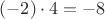 $(-2)\cdot4 = -8$