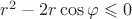 $r^2-2r\cos\varphi\leqslant 0$