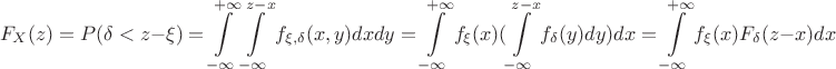 $$F_X(z)=P(\delta <z-\xi )=\int\limits _{-\infty}^{+\infty}\int\limits _{-\infty}^{z-x}f_{\xi ,\delta}(x,y)dxdy=\int\limits _{-\infty}^{+\infty}f_\xi (x)(\int\limits _{-\infty}^{z-x}f_\delta (y)dy)dx=\int\limits _{-\infty}^{+\infty}f_\xi (x)F_\delta (z-x)dx$$