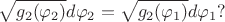 $$\sqrt{g_2(\varphi_2)}d\varphi_2=\sqrt{g_2(\varphi_1)}d\varphi_1?$$ $$\sqrt{g_2(\varphi_2)}d\varphi_2=\sqrt{g_2(\varphi_1)}d\varphi_1?$$
