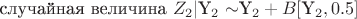 случайная величина $Z_2|$Y_2 \sim $Y_2 + B [$Y_2,0.5]