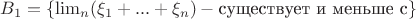 $B_{1} = \left\{ \lim_{n}(\xi_{1} + ... + \xi_{n}) - \text{существует и меньше с} \right\}$ $B_{1} = \left\{ \lim_{n}(\xi_{1} + ... + \xi_{n}) - \text{существует и меньше с} \right\}$
