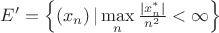 $\[E' = \left\{ {\left( {{x_n}} \right)|\mathop {\max }\limits_n \frac{{\left| {x_n^*} \right|}}
{{{n^2}}} < \infty } \right\}\]$