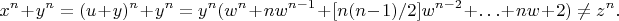 $$ x^{n} + y^{n} = (u + y)^{n} + y^{n} = y^{n}(w^{n} + nw^{n - 1} +
[n(n - 1)/2]w^{n - 2} + \ldots + nw + 2) \ne z^{n}. $$