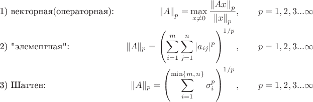$$\begin{align*} &\text{1) векторная(операторная): }& \left \| A \right \| _p = \max \limits _{x \ne 0} \frac{\left \| A x\right \| _p}{\left \| x\right \| _p}, \qquad p=1,2,3...\infty\\
  &\text{2) 