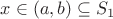 $x\in(a,b)\subseteq S_1$