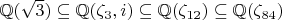 $\mathbb{Q}(\sqrt3) \subseteq \mathbb{Q}(\zeta_3, i) \subseteq \mathbb{Q}(\zeta_{12}) \subseteq \mathbb{Q}(\zeta_{84}) $