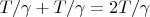 $T/\gamma + T/\gamma = 2T/\gamma$