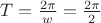 $ T = \frac{2 \pi}{w} = \frac{2 \pi}{2} $