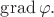 $\operatorname{grad}\varphi.$