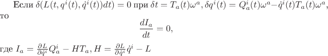 Если $\delta(L(t,q^i(t),\dot q^i(t))dt)=0$ при $\delta t=T_a(t)\omega^a,\delta q^i(t)=Q^i_a(t)\omega^a-\dot q^i(t) T_a(t)\omega^a$, то $$ \frac {dI_a} {dt}=0,$$ где $I_a=\frac {\partial L}{\partial \dot q^i}Q^i_a-H T_a, H=\frac {\partial L}{\partial \dot q^i}\dot q^i-L$