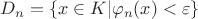 $D_n=\{x \in K | \varphi_n(x)<\varepsilon\}$